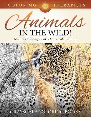 Animale în sălbăticie! Nature Coloring Book Grayscale Edition Grayscale Coloring Books - Animals In The Wild! Nature Coloring Book Grayscale Edition Grayscale Coloring Books
