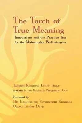 Torța adevăratei semnificații: Instrucțiuni și practică pentru preliminariile Mahamudra - Torch of True Meaning: Instructions and the Practice for the Mahamudra Preliminaries