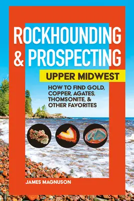 Rockhounding & Prospecting: Upper Midwest: Cum să găsiți aur, cupru, agate, Thomsonite și alte favorite - Rockhounding & Prospecting: Upper Midwest: How to Find Gold, Copper, Agates, Thomsonite & Other Favorites