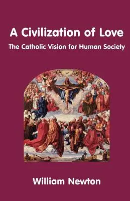 O civilizație a iubirii. Viziunea catolică pentru societatea umană - A Civilization of Love. the Catholic Vision for Human Society