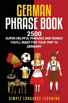 Carte de fraze germane: 2500 de fraze și cuvinte foarte utile pe care le veți dori pentru călătoria dvs. în Germania - German Phrasebook: 2500 Super Helpful Phrases and Words You'll Want for Your Trip to Germany