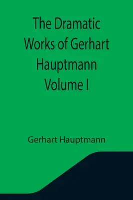 Operele dramatice ale lui Gerhart Hauptmann Volumul I - The Dramatic Works of Gerhart Hauptmann Volume I