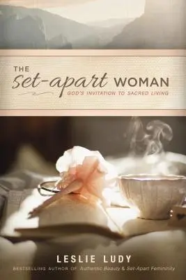 The Set-Apart Woman: Invitația lui Dumnezeu la o viață sacră - The Set-Apart Woman: God's Invitation to Sacred Living