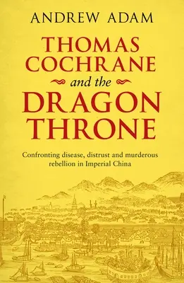 Thomas Cochrane and the Dragon Throne: Confruntarea cu boala, neîncrederea și rebeliunea ucigașă în China imperială - Thomas Cochrane and the Dragon Throne: Confronting Disease, Distrust and Murderous Rebellion in Imperial China