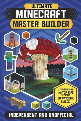 The Ultimate Minecraft Master Builder (Independent & Unofficial): Pas cu pas și sfaturi de top pentru a crea 30 de Build-uri impresionante! - The Ultimate Minecraft Master Builder (Independent & Unofficial): Step-By-Steps and Top Tips to Create 30 Awesome Builds!