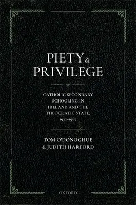 Piety and Privilege: Învățământul secundar catolic în Irlanda și statul teocratic, 1922-1967 - Piety and Privilege: Catholic Secondary Schooling in Ireland and the Theocratic State, 1922-1967