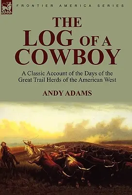Jurnalul unui cowboy: o relatare clasică a zilelor marilor turme de Trail din vestul american - The Log of a Cowboy: a Classic Account of the Days of the Great Trail Herds of the American West