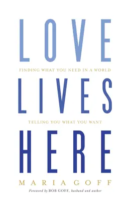 Dragostea trăiește aici: Găsirea a ceea ce ai nevoie într-o lume care îți spune ce vrei - Love Lives Here: Finding What You Need in a World Telling You What You Want
