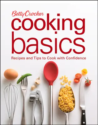 Betty Crocker Cooking Basics: Rețete și sfaturi pentru a găti cu încredere - Betty Crocker Cooking Basics: Recipes and Tips Tocook with Confidence