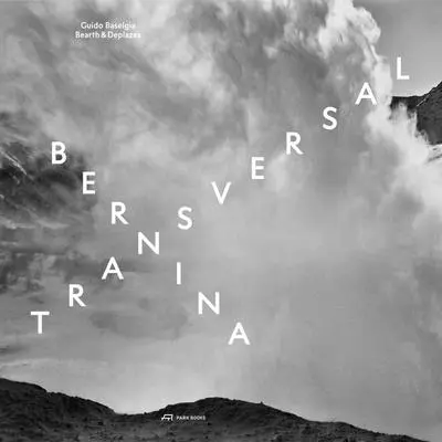 Bernina Transversală. Guido Baselgia--Bearth & Deplazes: Arhitectură și fotografie--Intervenție și reacție - Bernina Transversal. Guido Baselgia--Bearth & Deplazes: Architecture and Photography--Intervention and Reaction