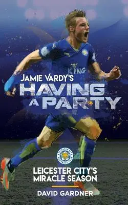 Jamie Vardy's Having a Party: Sezonul miraculos al lui Leicester City - Jamie Vardy's Having a Party: Leicester City's Miracle Season
