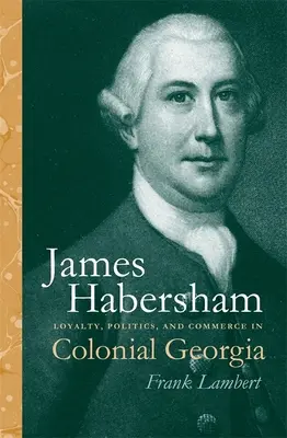 James Habersham: Loialitate, politică și comerț în Georgia colonială - James Habersham: Loyalty, Politics, and Commerce in Colonial Georgia