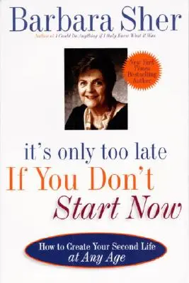 Este prea târziu dacă nu începi acum: Cum să-ți creezi a doua viață la orice vârstă - It's Only Too Late If You Don't Start Now: How to Create Your Second Life at Any Age