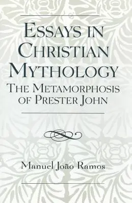 Eseuri în mitologia creștină: Metamorfozele lui Prester John - Essays in Christian Mythology: The Metamorphoses of Prester John