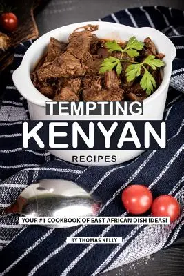Rețete kenyene ispititoare: Cartea dvs. de bucate nr. 1 cu idei de mâncăruri est-africane! - Tempting Kenyan Recipes: Your #1 Cookbook of East African Dish Ideas!