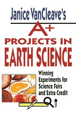 Janice Vancleave's A+ Projects in Earth Science: Experimente câștigătoare pentru târguri de știință și credite suplimentare - Janice Vancleave's A+ Projects in Earth Science: Winning Experiments for Science Fairs and Extra Credit
