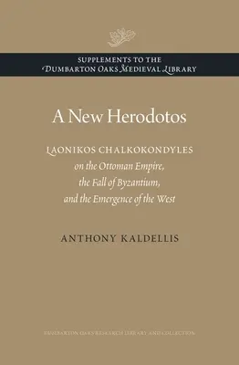 Un nou Herodotos: Laonikos Chalkokondyles despre Imperiul Otoman, căderea Bizanțului și apariția Occidentului: Laonikos Chalkokondyles on the Ottoman Empire, the Fall of Byzantium, and the Emergence of the West - A New Herodotos: Laonikos Chalkokondyles on the Ottoman Empire, the Fall of Byzantium, and the Emergence of the West