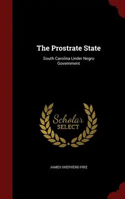 Statul Prostrat: Carolina de Sud sub guvernarea negrilor - The Prostrate State: South Carolina Under Negro Government