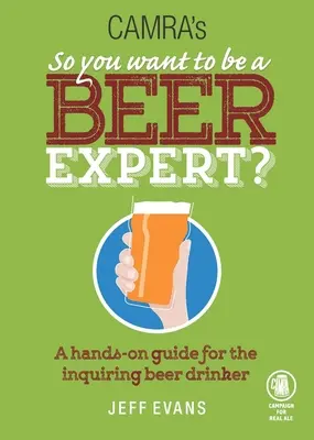 Deci vrei să fii un expert în bere? A Hands-On Guide for the Inquiring Beer Drinker - So You Want to Be a Beer Expert?: A Hands-On Guide for the Inquiring Beer Drinker