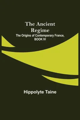 Vechiul regim; Originile Franței contemporane, CARTEA IV - The Ancient Regime; The Origins of Contemporary France, BOOK IV
