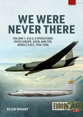 Nu am fost niciodată acolo: Volumul 1: Operațiuni CIA U-2 deasupra Europei, URSS și Orientului Mijlociu, 1956-1960 - We Were Never There: Volume 1: CIA U-2 Operations Over Europe, Ussr, and the Middle East, 1956-1960