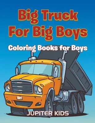Camioane mari pentru băieți mari: Cărți de colorat pentru băieți - Big Trucks For Big Boys: Coloring Books Boy