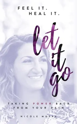 Feel It. Heal It. Las-o să plece.: Luând puterea înapoi de la durerea ta - Feel It. Heal It. Let It Go.: Taking Power Back From Your Pain
