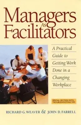 Managerii ca facilitatori: Un ghid practic pentru îndeplinirea sarcinilor într-un loc de muncă în schimbare - Managers as Facilitators: A Practical Guide to Getting the Work Done in a Changing Workplace