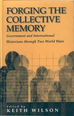 Forjarea memoriei colective: Istorici guvernamentali și internaționali în timpul celor două războaie mondiale - Forging the Collective Memory: Government and International Historians Through Two World Wars