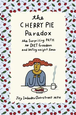 Paradoxul plăcintei cu cireșe: Calea surprinzătoare către libertatea dietei și pierderea durabilă în greutate - The Cherry Pie Paradox: The Surprising Path to Diet Freedom and Lasting Weight Loss