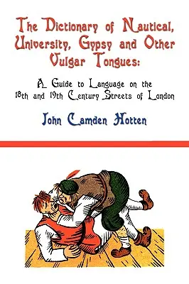 Dicționar de limbi nautice, universitare, țigănești și alte limbi vulgare: Un ghid al limbii pe străzile londoneze din secolele XVIII și XIX - The Dictionary of Nautical, University, Gypsy and Other Vulgar Tongues: A Guide to Language on the 18th and 19th Century Streets of London