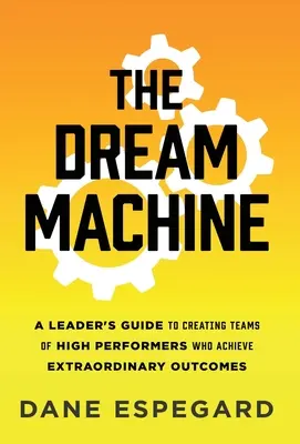 Mașina viselor: A Leader's Guide to Creating Teams of High Performers Who Achieve Extraordinary Outcomes - The Dream Machine: A Leader's Guide to Creating Teams of High Performers Who Achieve Extraordinary Outcomes