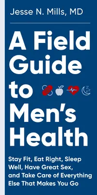 Un ghid de teren pentru sănătatea bărbaților: Mănâncă bine, rămâi în formă, dormi bine și ai parte de sex grozav - pentru totdeauna - A Field Guide to Men's Health: Eat Right, Stay Fit, Sleep Well, and Have Great Sex--Forever