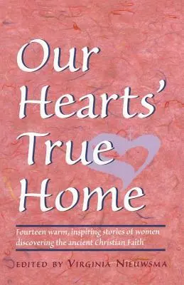Adevărata casă a inimilor noastre: Paisprezece povești calde și pline de inspirație ale unor femei care descoperă credința creștină străveche - Our Hearts' True Home: Fourteen Warm, Inspiring Stories of Women Discovering the Ancient Christian Faith