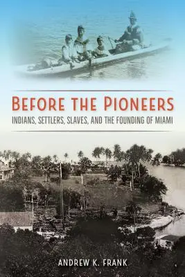 Înainte de pionieri: Indieni, coloniști, sclavi și fondarea orașului Miami - Before the Pioneers: Indians, Settlers, Slaves, and the Founding of Miami