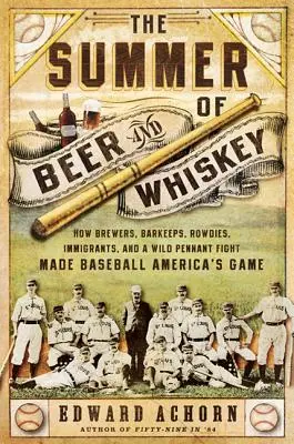Vara berii și a whisky-ului: Cum berarii, barmanii, scandalagiii, imigranții și o luptă sălbatică pentru titlu au făcut din baseball jocul Americii - The Summer of Beer and Whiskey: How Brewers, Barkeeps, Rowdies, Immigrants, and a Wild Pennant Fight Made Baseball America's Game