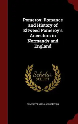 Pomeroy. Romanța și istoria strămoșilor lui Eltweed Pomeroy în Normandia și Anglia - Pomeroy. Romance and History of Eltweed Pomeroy's Ancestors in Normandy and England
