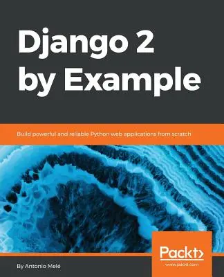 Django 2 de exemplu: Construiți aplicații web Python puternice și fiabile de la zero - Django 2 by Example: Build powerful and reliable Python web applications from scratch