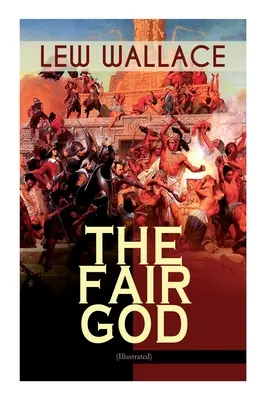 Dumnezeul cel frumos (ilustrată): The Last of the 'Tzins - Roman istoric despre cucerirea Mexicului - The Fair God (Illustrated): The Last of the 'Tzins - Historical Novel about the Conquest of Mexico