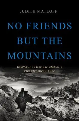Munții nu sunt prieteni: Dispatches from the World's Violent Highlands - No Friends But the Mountains: Dispatches from the World's Violent Highlands