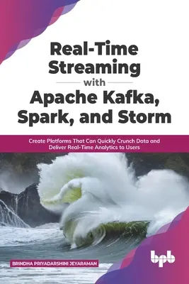 Streaming în timp real cu Apache Kafka, Spark și Storm: Create Platforms That Can Quickly Crunch Data and Deliver Real-Time Analytics to Users (În limba engleză) - Real-Time Streaming with Apache Kafka, Spark, and Storm: Create Platforms That Can Quickly Crunch Data and Deliver Real-Time Analytics to Users (Engli