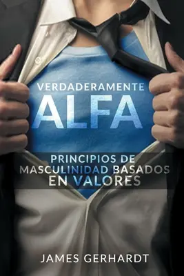 Verdaderamente Alfa: Principii de masculinitate bazate pe valori - Verdaderamente Alfa: Principios de Masculinidad Basados en Valores
