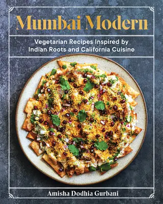 Mumbai Modern: Rețete vegetariene inspirate de rădăcinile indiene și bucătăria californiană - Mumbai Modern: Vegetarian Recipes Inspired by Indian Roots and California Cuisine