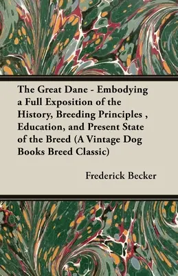 Great Dane - Embodying a Full Exposition of the History, Breeding Principles, Education, and Present State of the Breed (A Vintage Dog Books Breed - The Great Dane - Embodying a Full Exposition of the History, Breeding Principles, Education, and Present State of the Breed (A Vintage Dog Books Breed