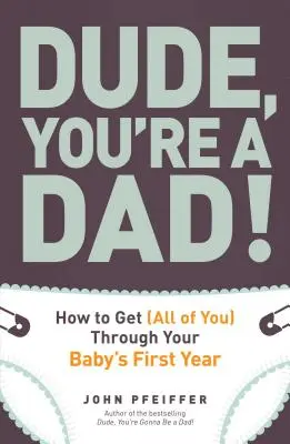 Amice, ești tată! How to Get (All of You) Through Your Baby's First Year (Cum să treci (cu toții) prin primul an al copilului tău) - Dude, You're a Dad!: How to Get (All of You) Through Your Baby's First Year