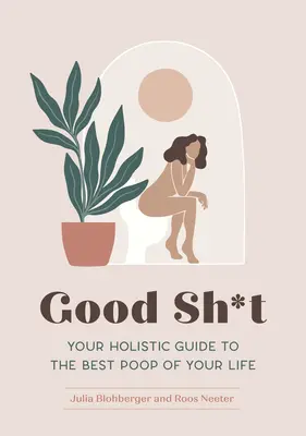 Good Sh*t: Ghidul tău holistic pentru cel mai bun caca din viața ta - Good Sh*t: Your Holistic Guide to the Best Poop of Your Life
