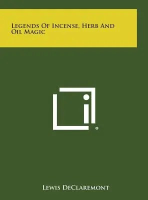 Legendele magiei cu tămâie, ierburi și ulei - Legends of Incense, Herb and Oil Magic