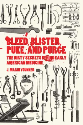 Bleed, Blister, Puke, and Purge: Secretele murdare din spatele medicinei americane timpurii - Bleed, Blister, Puke, and Purge: The Dirty Secrets Behind Early American Medicine