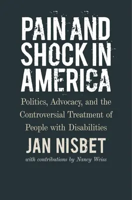 Durere și șoc în America: Politics, Advocacy, and the Controversial Treatment of People with Disabilities (Politică, advocacy și tratamentul controversat al persoanelor cu handicap) - Pain and Shock in America: Politics, Advocacy, and the Controversial Treatment of People with Disabilities