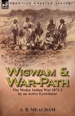 Wigwam and War-Path: Războiul indian Modoc 1872-3, de către un martor ocular activ - Wigwam and War-Path: The Modoc Indian War 1872-3, by an Active Eyewitness